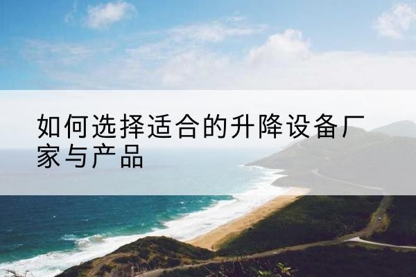 高安电动升降平台厂家-如何选择适合的升降设备厂家与产品