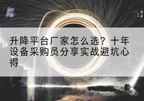 高安升降平台厂家-怎么选？十年设备采购员分享实战避坑心得