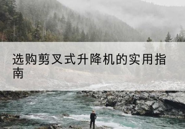 高安剪叉式升降机怎么选-选购剪叉式升降机的实用指南