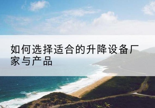 高安电动升降平台厂家-如何选择适合的升降设备厂家与产品